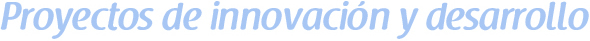 Proyectos de innovación y desarrollo Proyectos de innovación y desarrollo